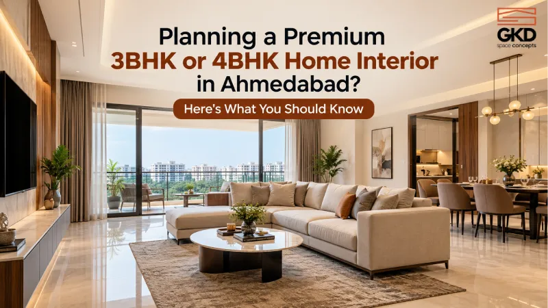 Planning a Premium 3BHK or 4BHK Home Interior in Ahmedabad? Here's What You Should Know